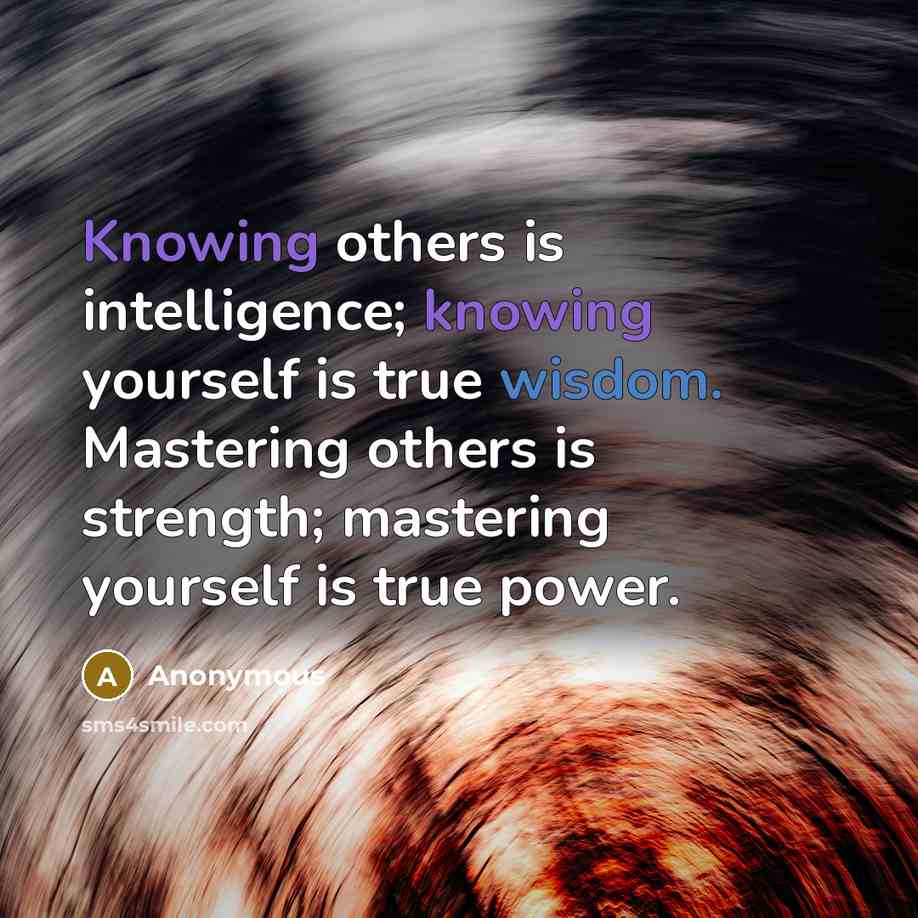 “Knowing others is intelligence; knowing yourself is true wisdom. Mastering others is strength; mastering yourself is true power.” quote by Anonymous