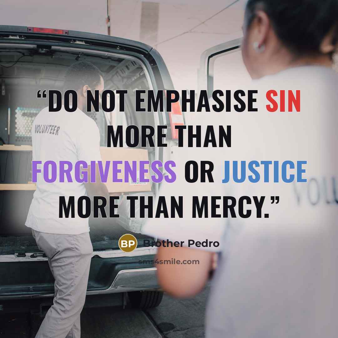 “Do not emphasise sin more than forgiveness or justice more than mercy.” quote by Brother Pedro
