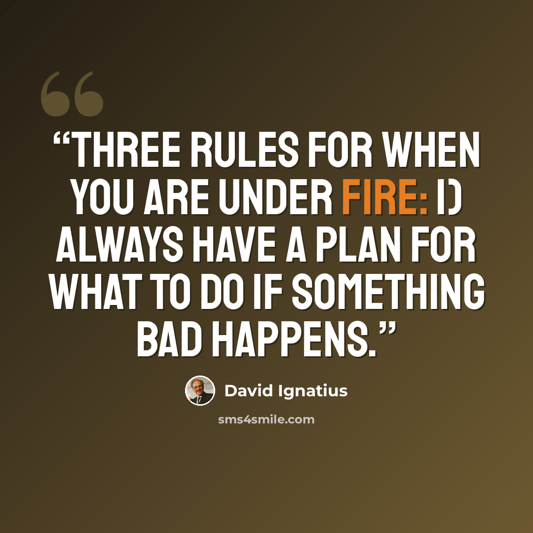 “Three Rules for When You Are Under Fire: 1) Always have a plan for what to do if something bad happens.” quote by David Ignatius