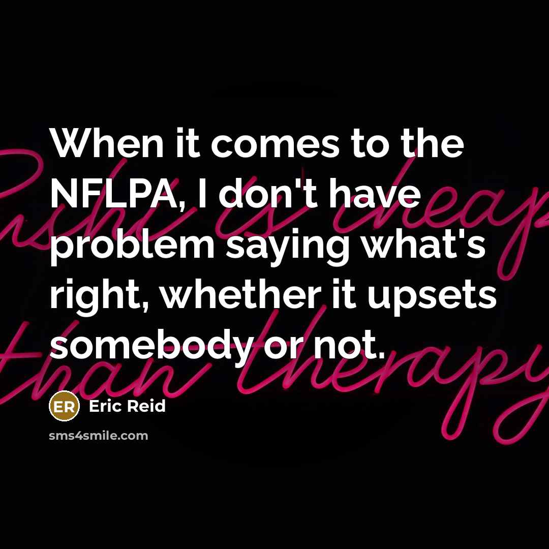 “When it comes to the NFLPA, I don't have problem saying what's right, whether it upsets somebody or not.” quote by Eric Reid