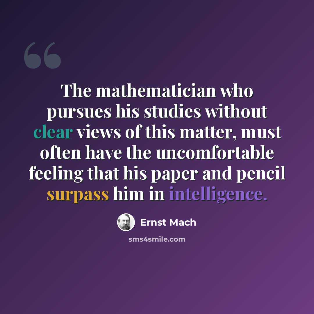 “The mathematician who pursues his studies without clear views of this matter, must often have the uncomfortable feeling that his paper and pencil surpass him in intelligence.” quote by Ernst Mach