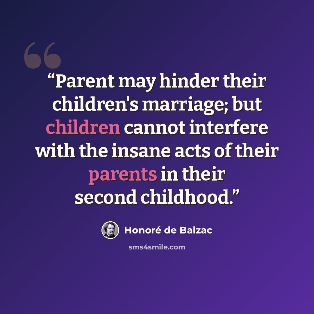 “Parent may hinder their children's marriage; but children cannot interfere with the insane acts of their parents in their second childhood.” quote by Honoré de Balzac
