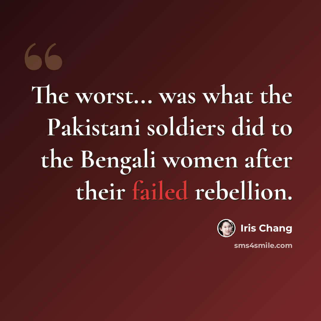 “The worst... was what the Pakistani soldiers did to the Bengali women after their failed rebellion.” quote by Iris Chang
