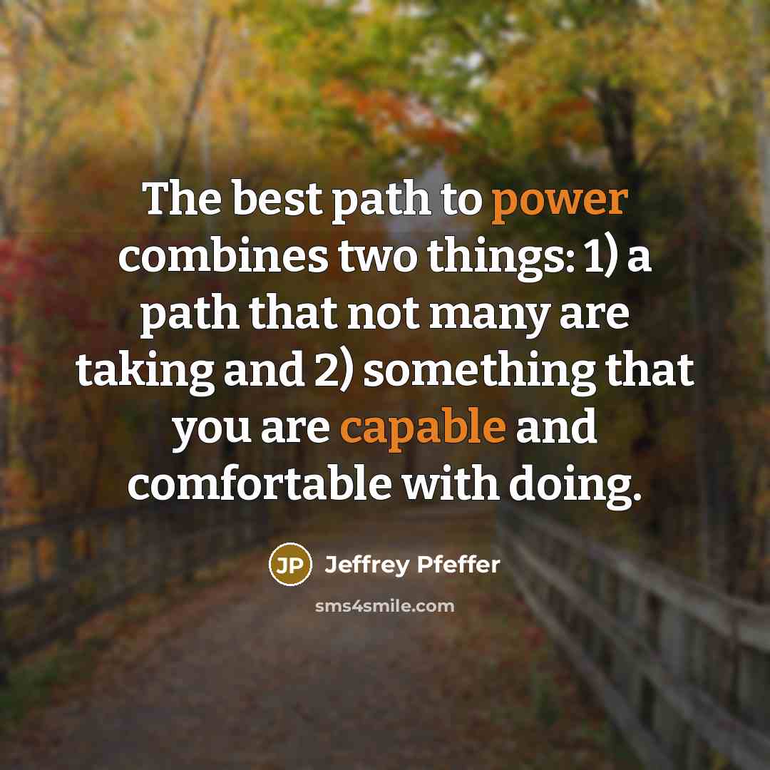 “The best path to power combines two things: 1) a path that not many are taking and 2) something that you are capable and comfortable with doing.” quote by Jeffrey Pfeffer