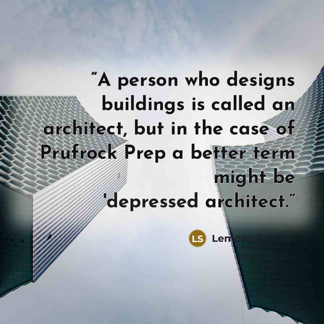 “A person who designs buildings is called an architect, but in the case of Prufrock Prep a better term might be 'depressed architect.” quote by Lemony Snicket