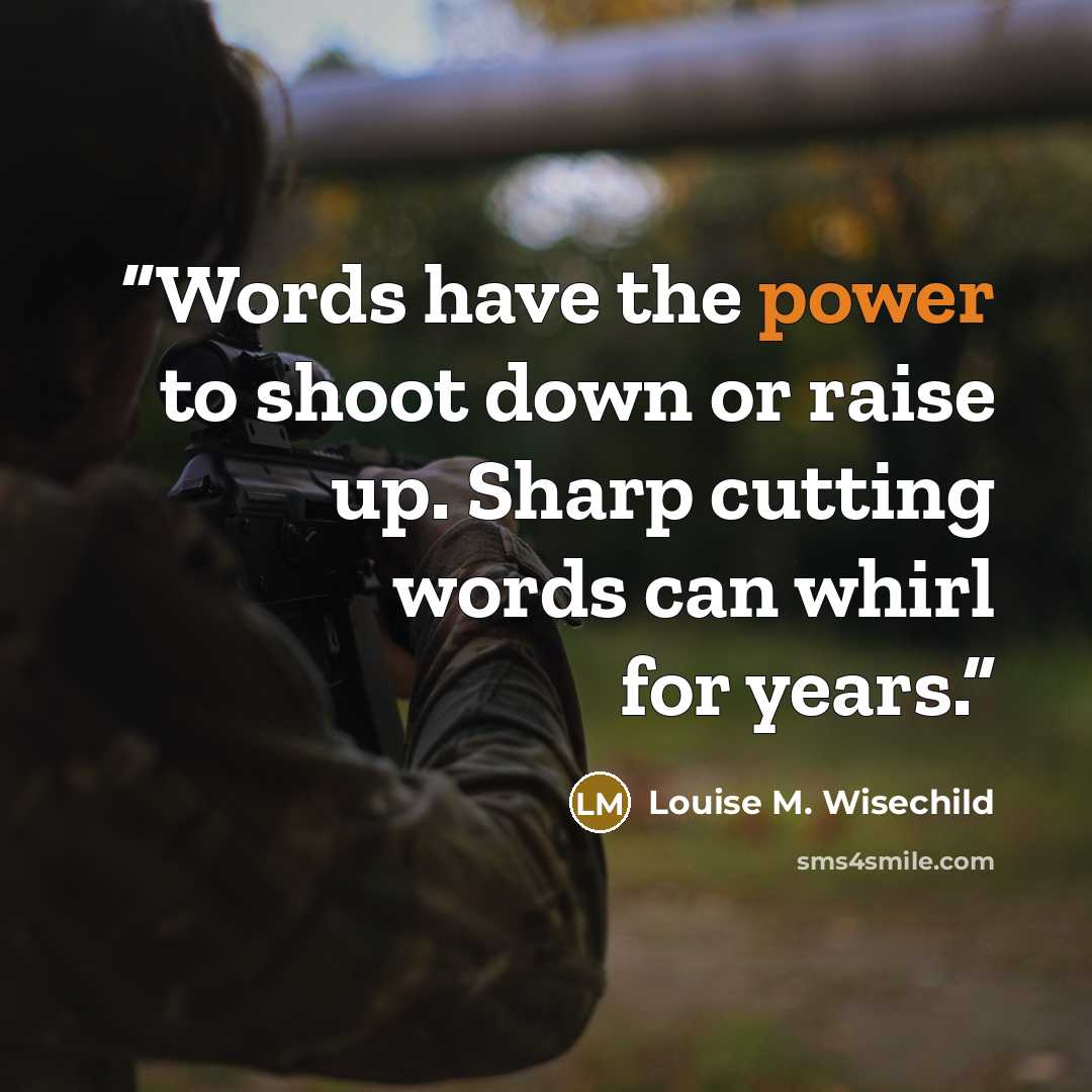 “Words have the power to shoot down or raise up. Sharp cutting words can whirl for years.” quote by Louise M. Wisechild