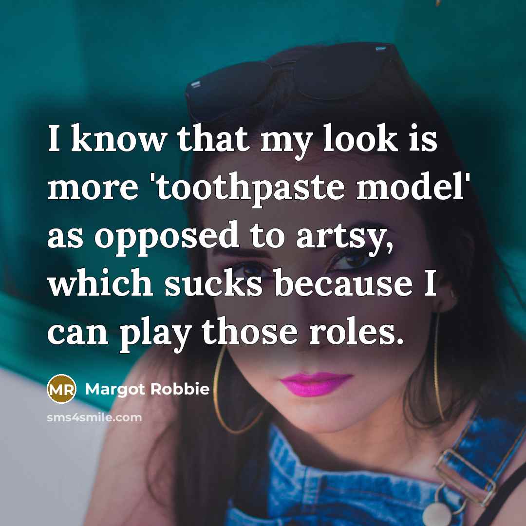“I know that my look is more 'toothpaste model' as opposed to artsy, which sucks because I can play those roles.” quote by Margot Robbie