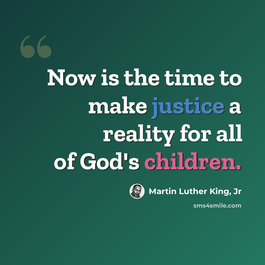 “Now is the time to make justice a reality for all of God's children.” quote by Martin Luther King, Jr