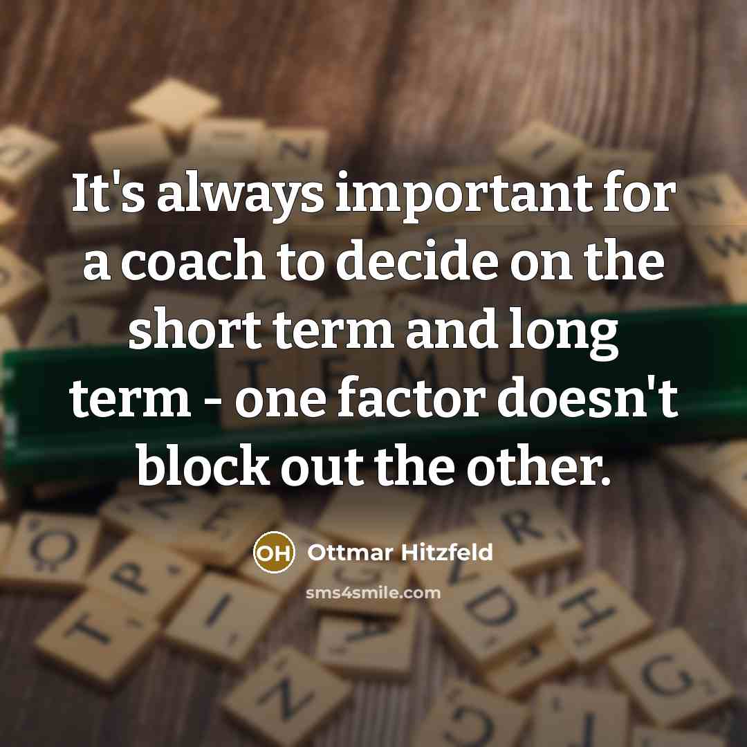 “It's always important for a coach to decide on the short term and long term - one factor doesn't block out the other.” quote by Ottmar Hitzfeld