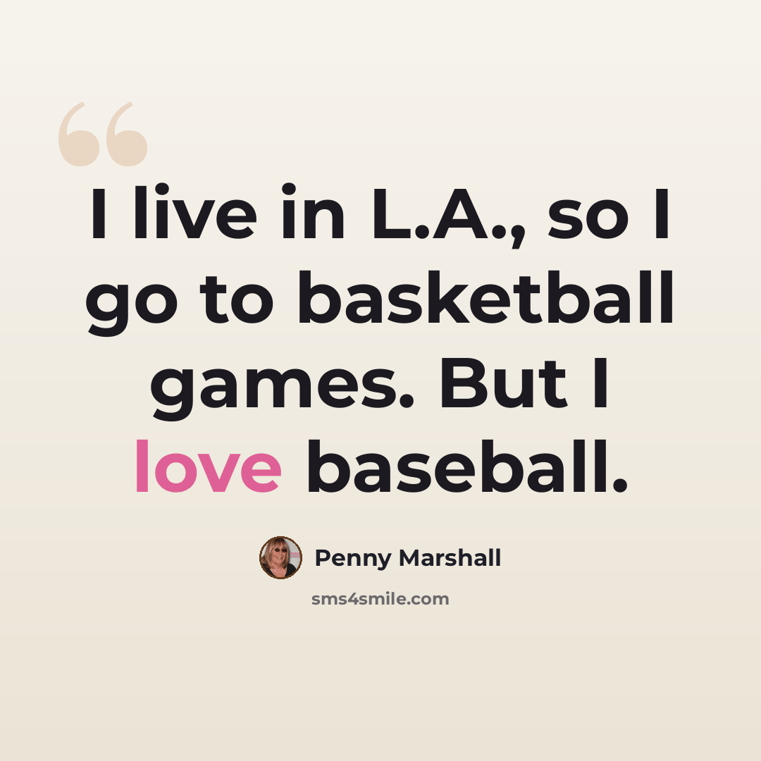 “I live in L.A., so I go to basketball games. But I love baseball.” quote by Penny Marshall
