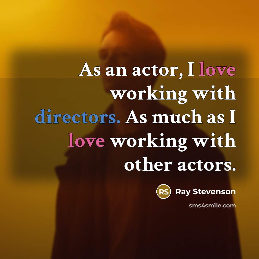 “As an actor, I love working with directors. As much as I love working with other actors.” quote by Ray Stevenson