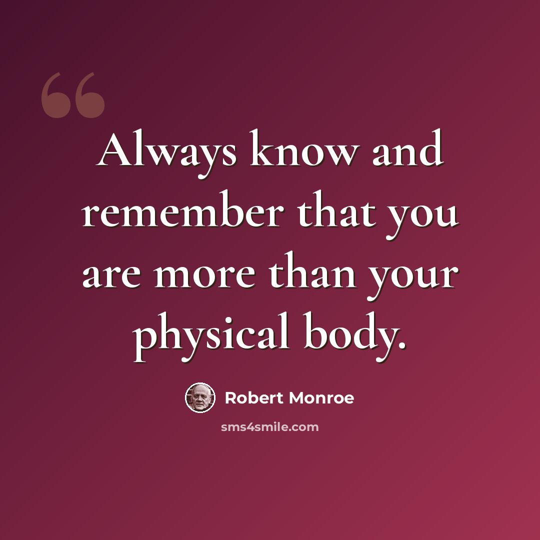 “Always know and remember that you are more than your physical body.” quote by Robert Monroe