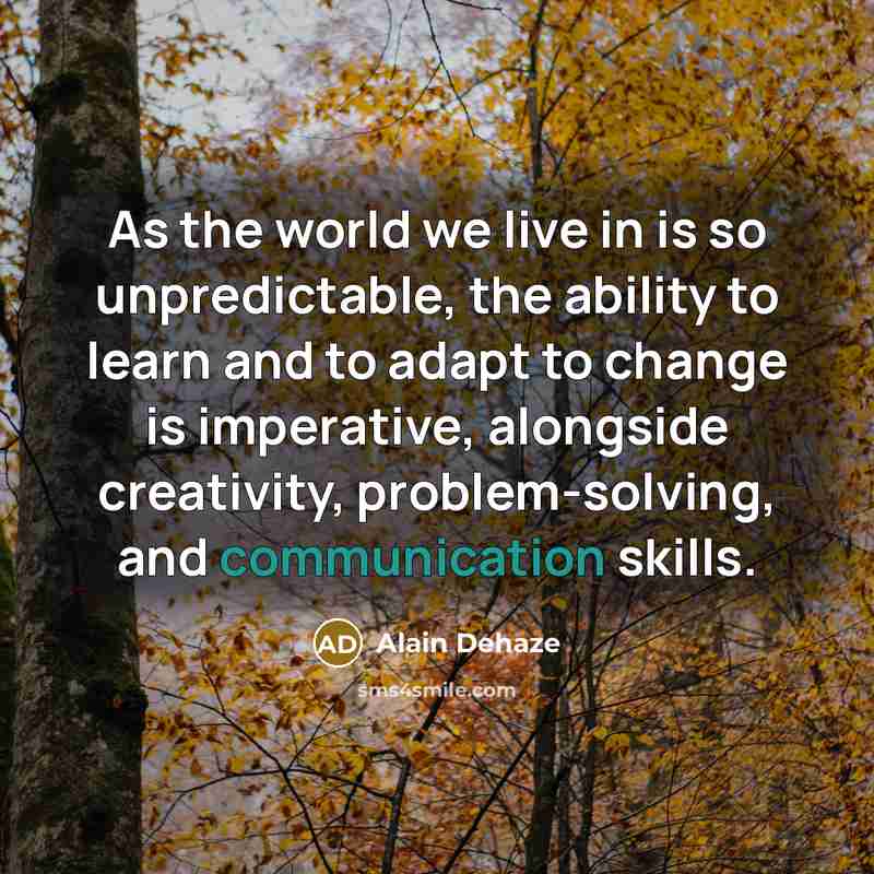 “As the world we live in is so unpredictable, the ability to learn and to adapt to change is imperative, alongside creativity, problem-solving, and communication skills.” quote by Alain Dehaze