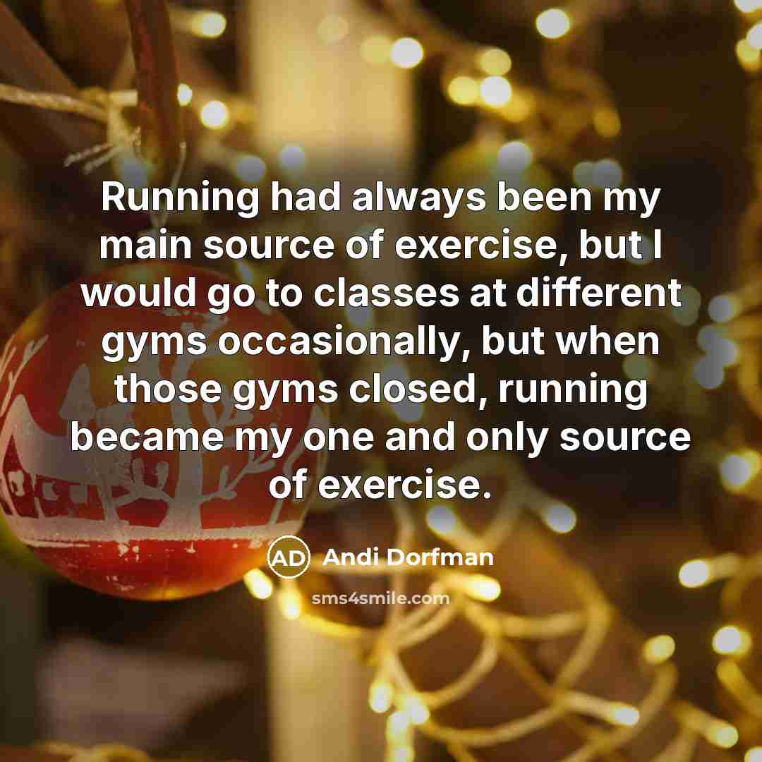 “Running had always been my main source of exercise, but I would go to classes at different gyms occasionally, but when those gyms closed, running became my one and only source of exercise.” quote by Andi Dorfman