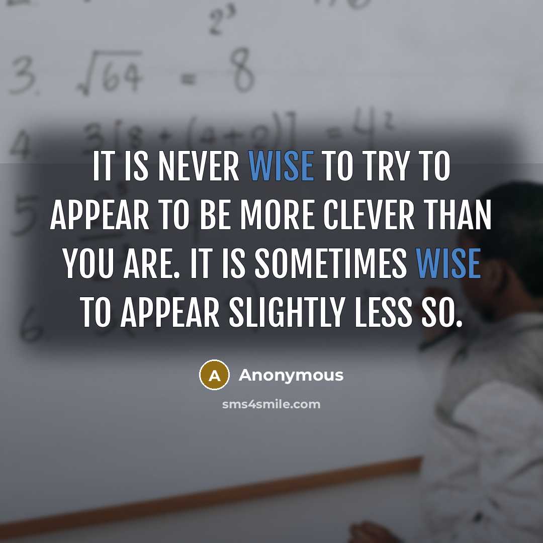 “It is never wise to try to appear to be more clever than you are. It is sometimes wise to appear slightly less so.” quote by Anonymous
