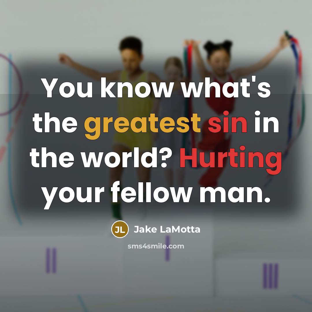 “You know what's the greatest sin in the world? Hurting your fellow man.” quote by Jake LaMotta