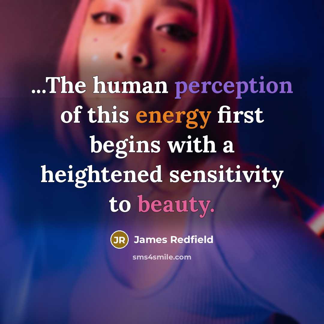 “...The human perception of this energy first begins with a heightened sensitivity to beauty.” quote by James Redfield