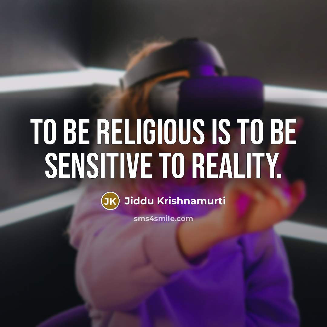 “To be religious is to be sensitive to reality.” quote by Jiddu Krishnamurti