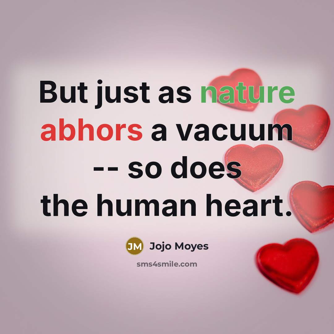 “But just as nature abhors a vacuum -- so does the human heart.” quote by Jojo Moyes