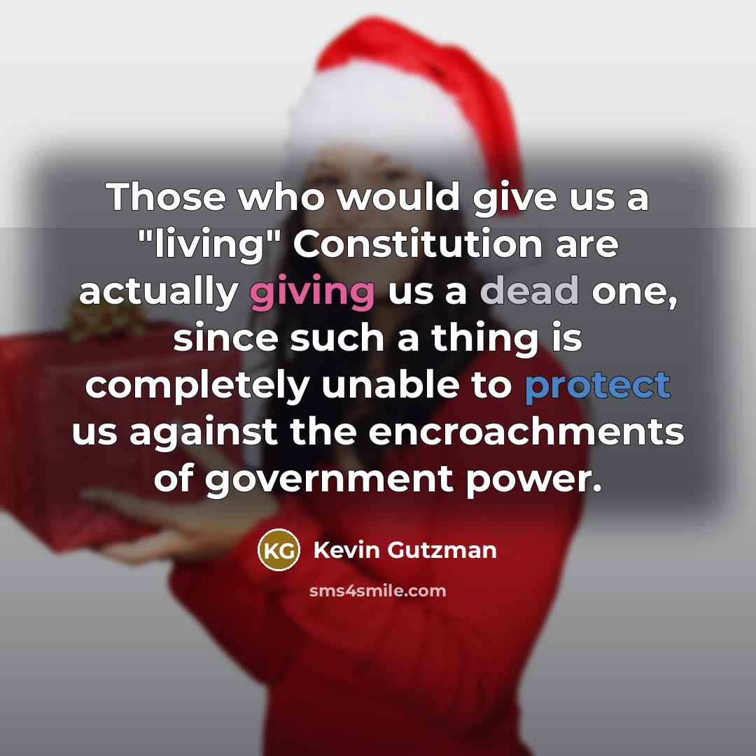 “Those who would give us a "living" Constitution are actually giving us a dead one, since such a thing is completely unable to protect us against the encroachments of government power.” quote by Kevin Gutzman