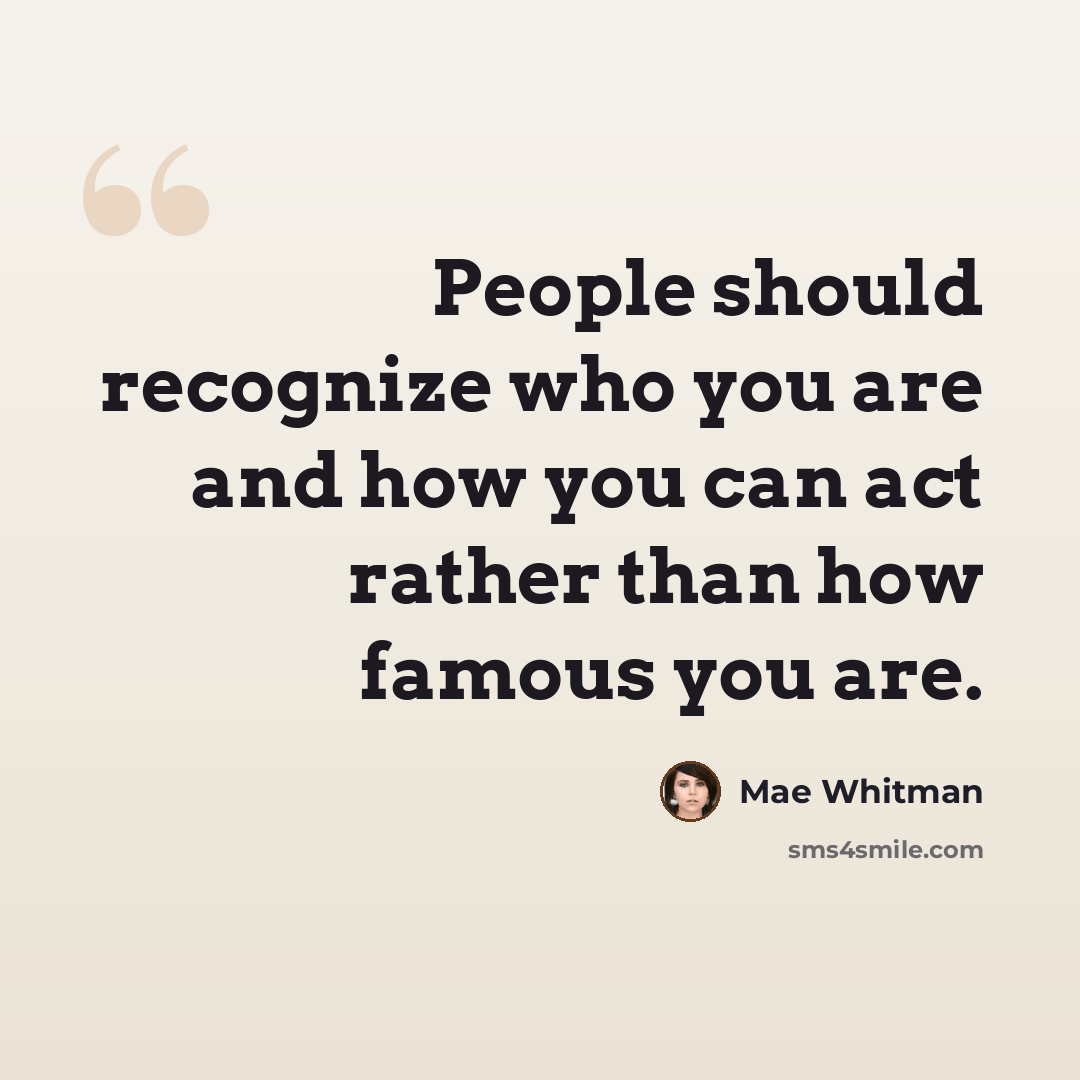 “People should recognize who you are and how you can act rather than how famous you are.” quote by Mae Whitman