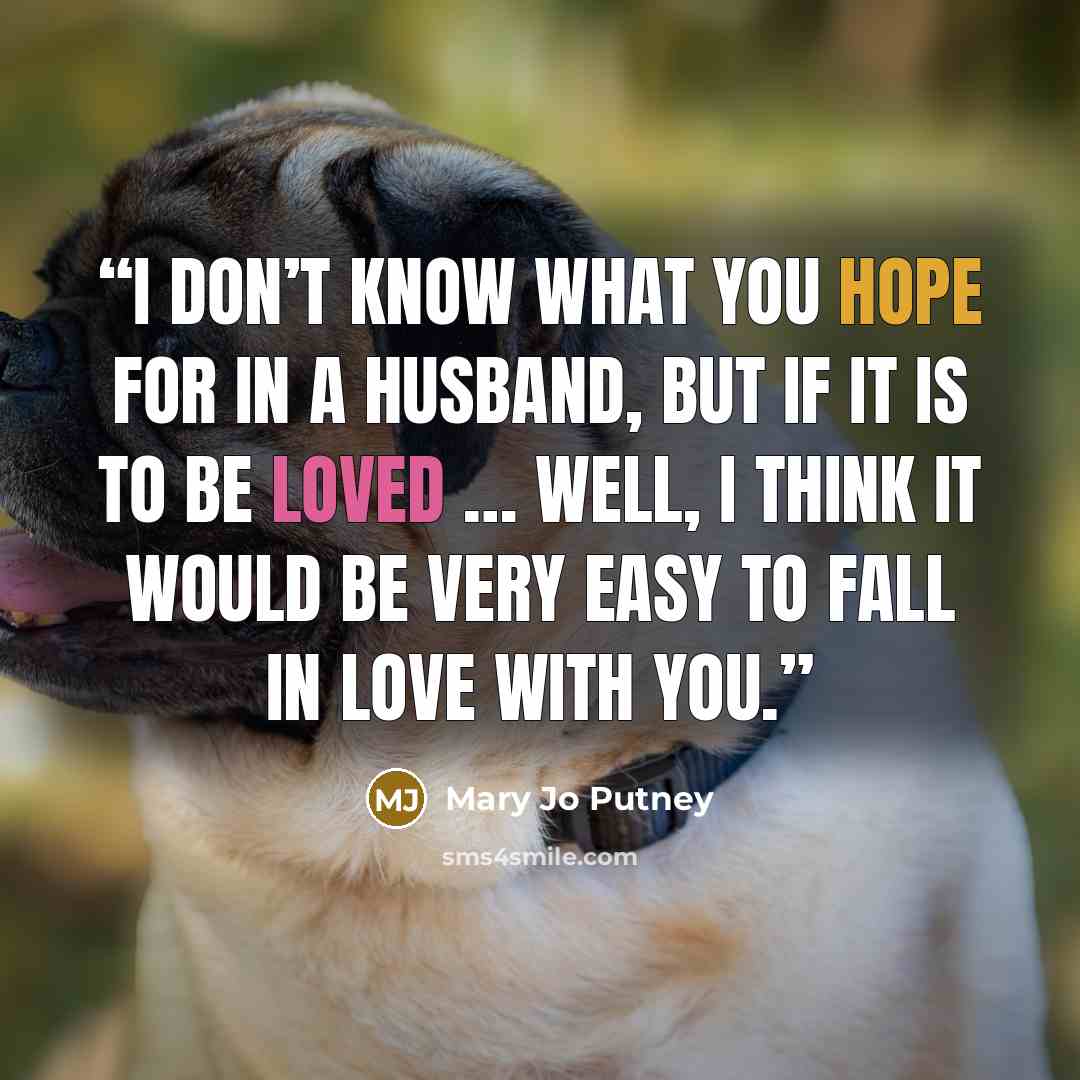 “I don’t know what you hope for in a husband, but if it is to be loved … well, I think it would be very easy to fall in love with you.” quote by Mary Jo Putney