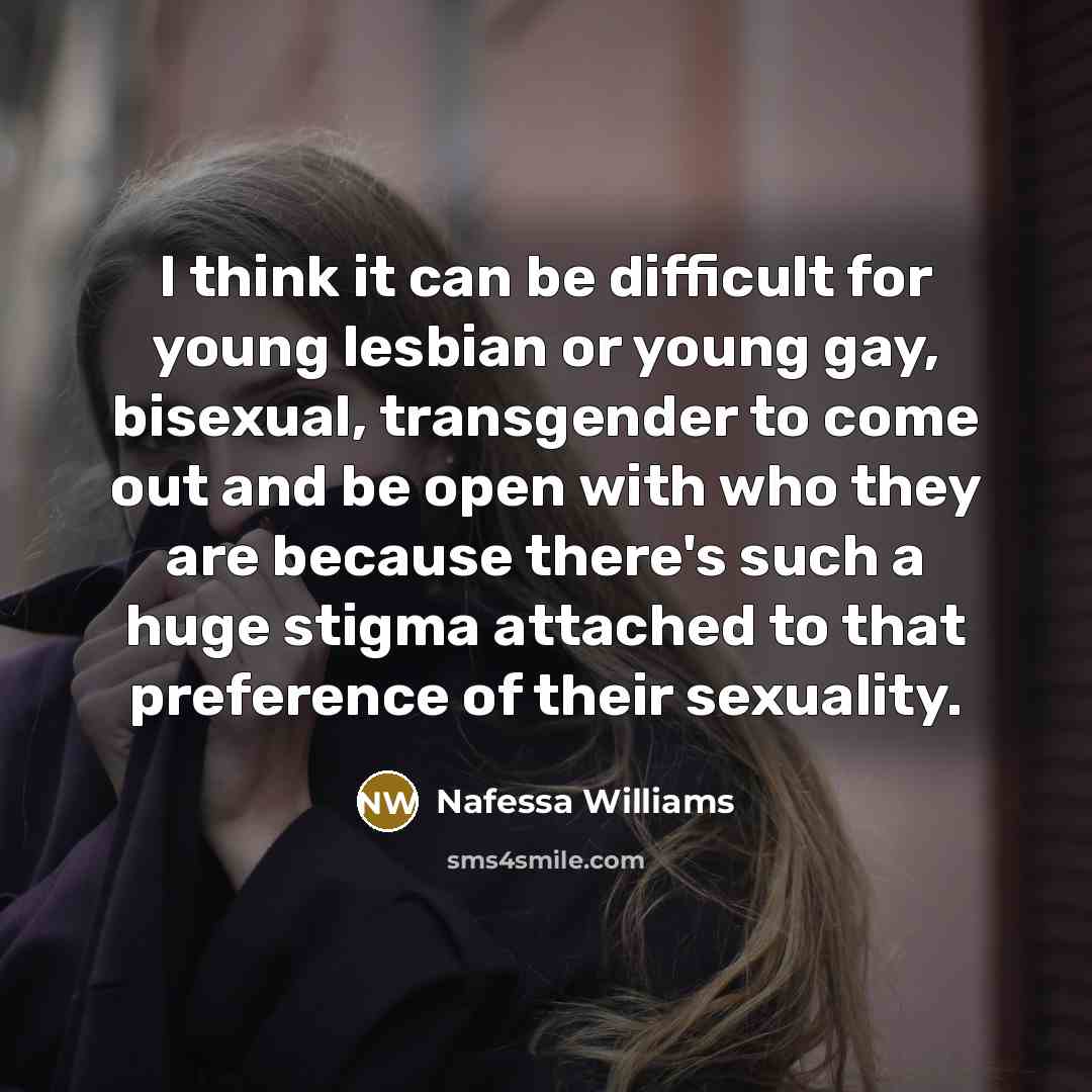 “I think it can be difficult for young lesbian or young gay, bisexual, transgender to come out and be open with who they are because there's such a huge stigma attached to that preference of their sexuality.” quote by Nafessa Williams