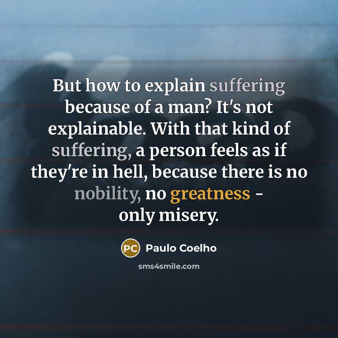 “But how to explain suffering because of a man? It's not explainable. With that kind of suffering, a person feels as if they're in hell, because there is no nobility, no greatness - only misery.” quote by Paulo Coelho
