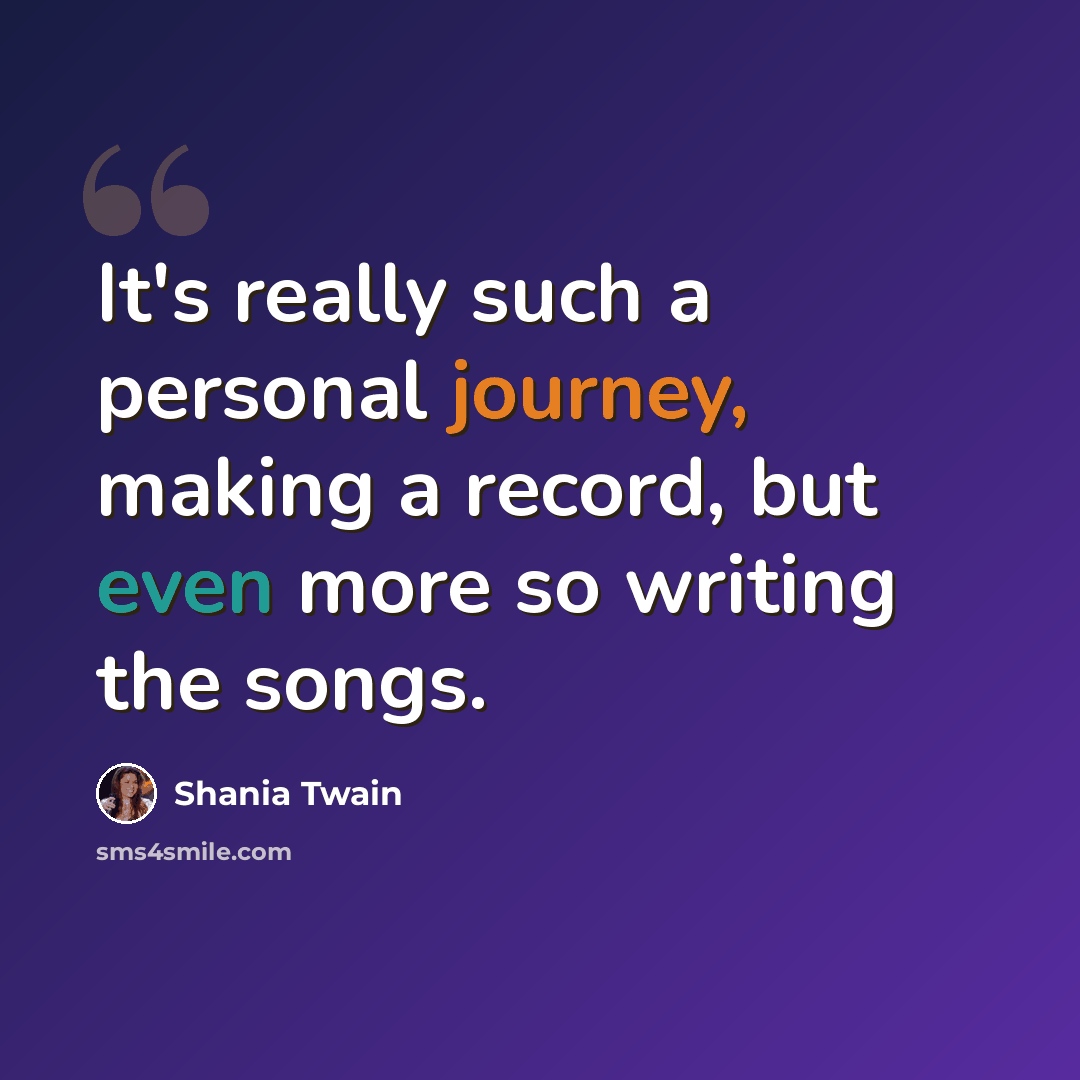 “It's really such a personal journey, making a record, but even more so writing the songs.” quote by Shania Twain