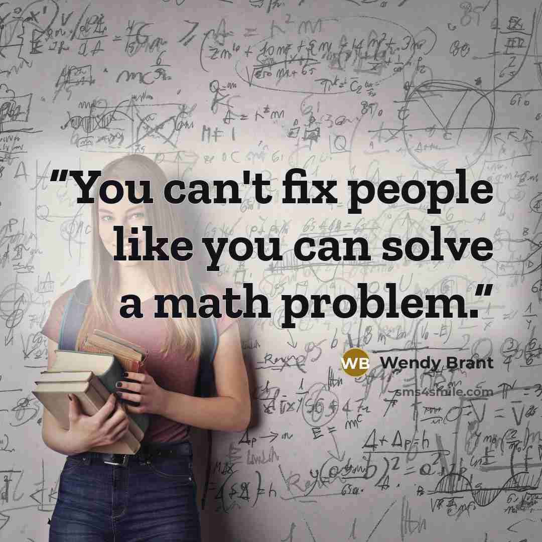 “You can't fix people like you can solve a math problem.” quote by Wendy Brant