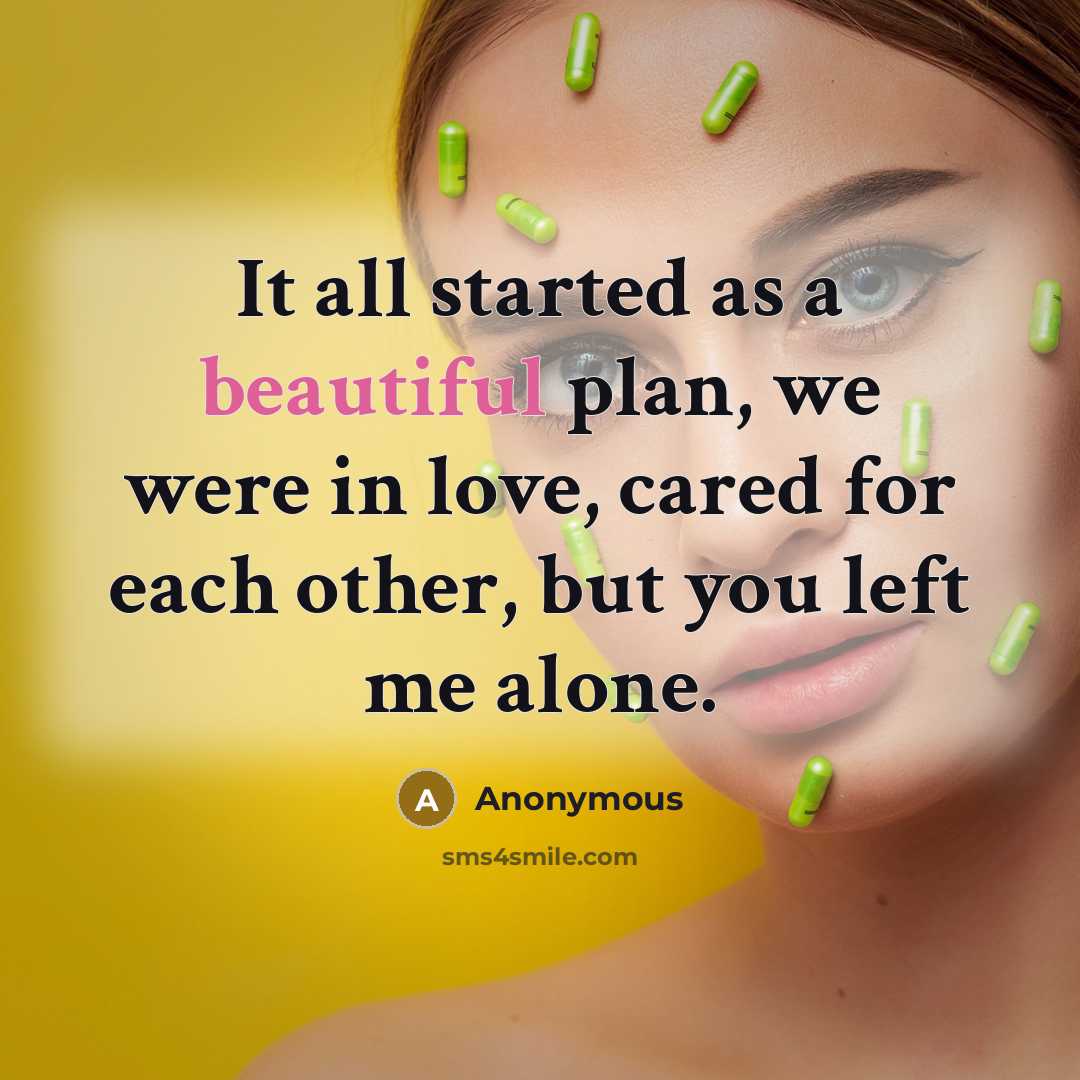 “It all started as a beautiful plan, we were in love, cared for each other, but you left me alone.” quote by Anonymous