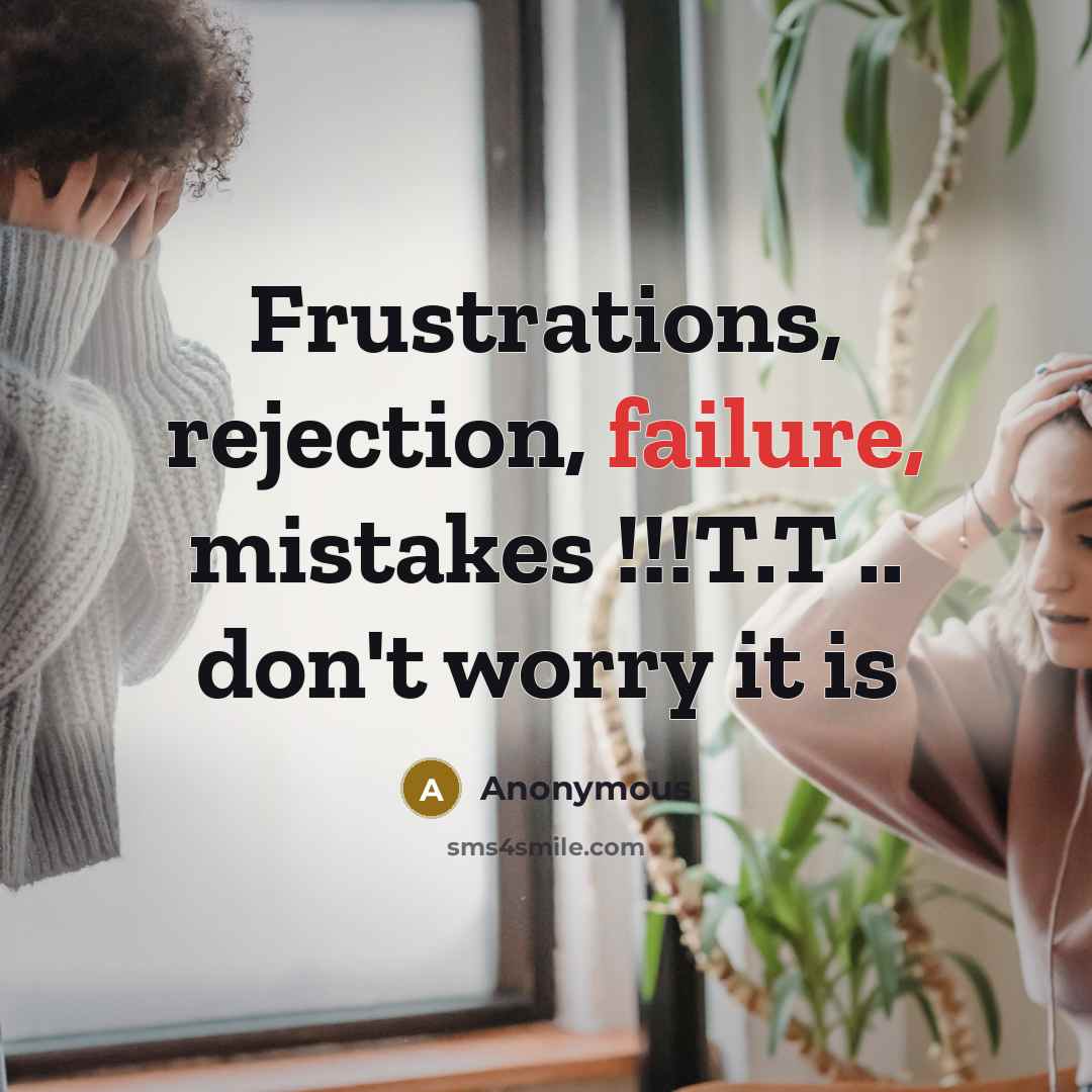 “Frustrations, rejection, failure, mistakes !!!T.T .. don't worry it is” quote by Anonymous