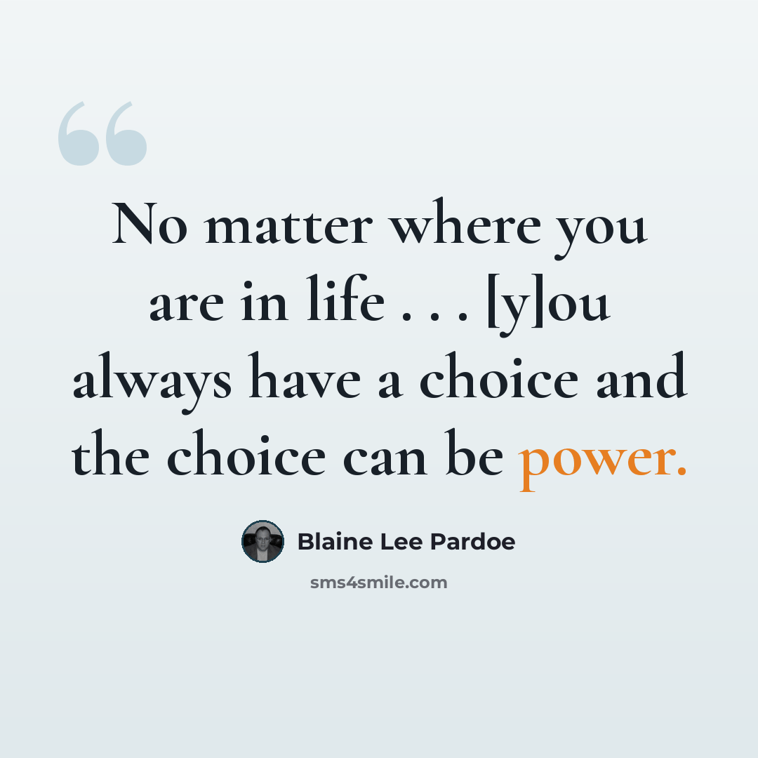 “No matter where you are in life . . . [y]ou always have a choice and the choice can be power.” quote by Blaine Lee Pardoe