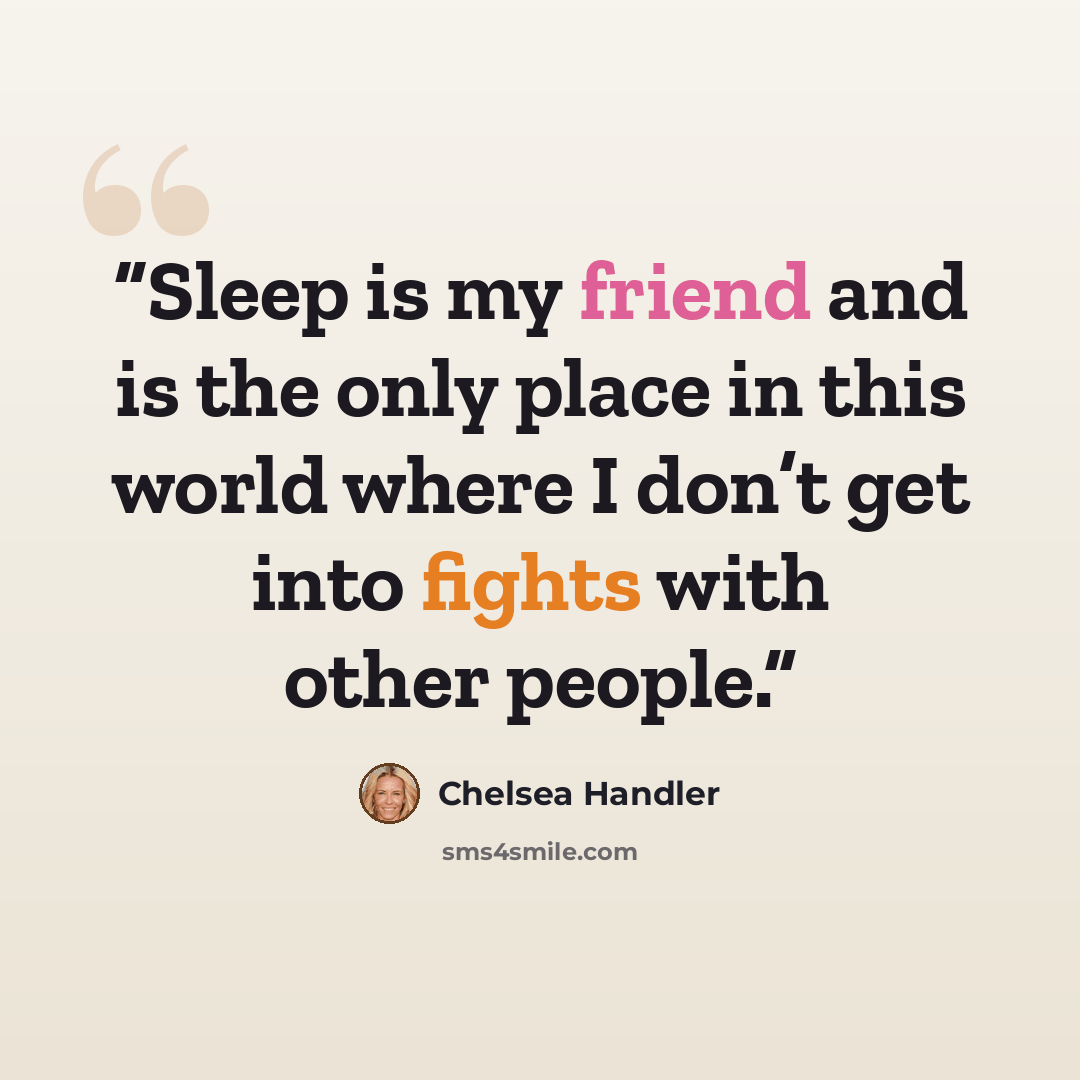 “Sleep is my friend and is the only place in this world where I don’t get into fights with other people.” quote by Chelsea Handler