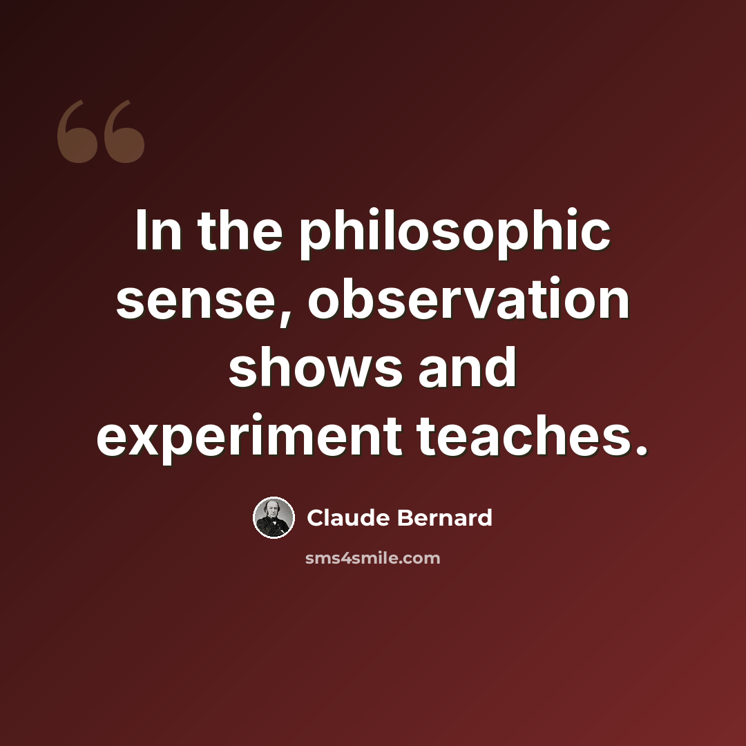 “In the philosophic sense, observation shows and experiment teaches.” quote by Claude Bernard