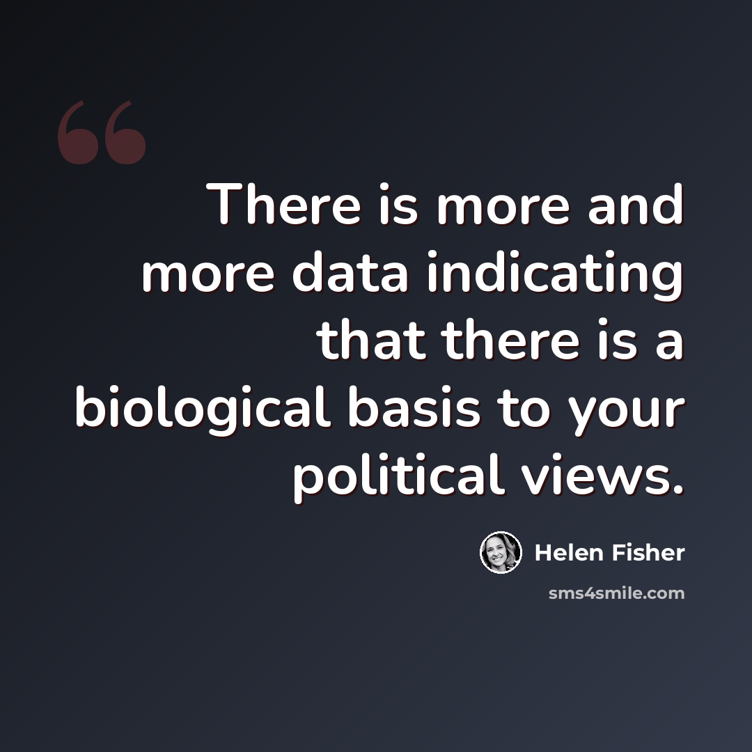 “There is more and more data indicating that there is a biological basis to your political views.” quote by Helen Fisher