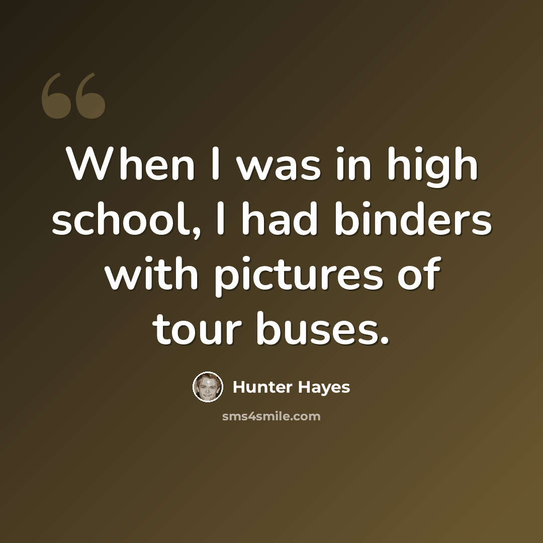 “When I was in high school, I had binders with pictures of tour buses.” quote by Hunter Hayes