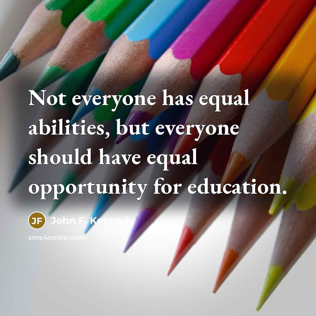 “Not everyone has equal abilities, but everyone should have equal opportunity for education.” quote by John F. Kennedy