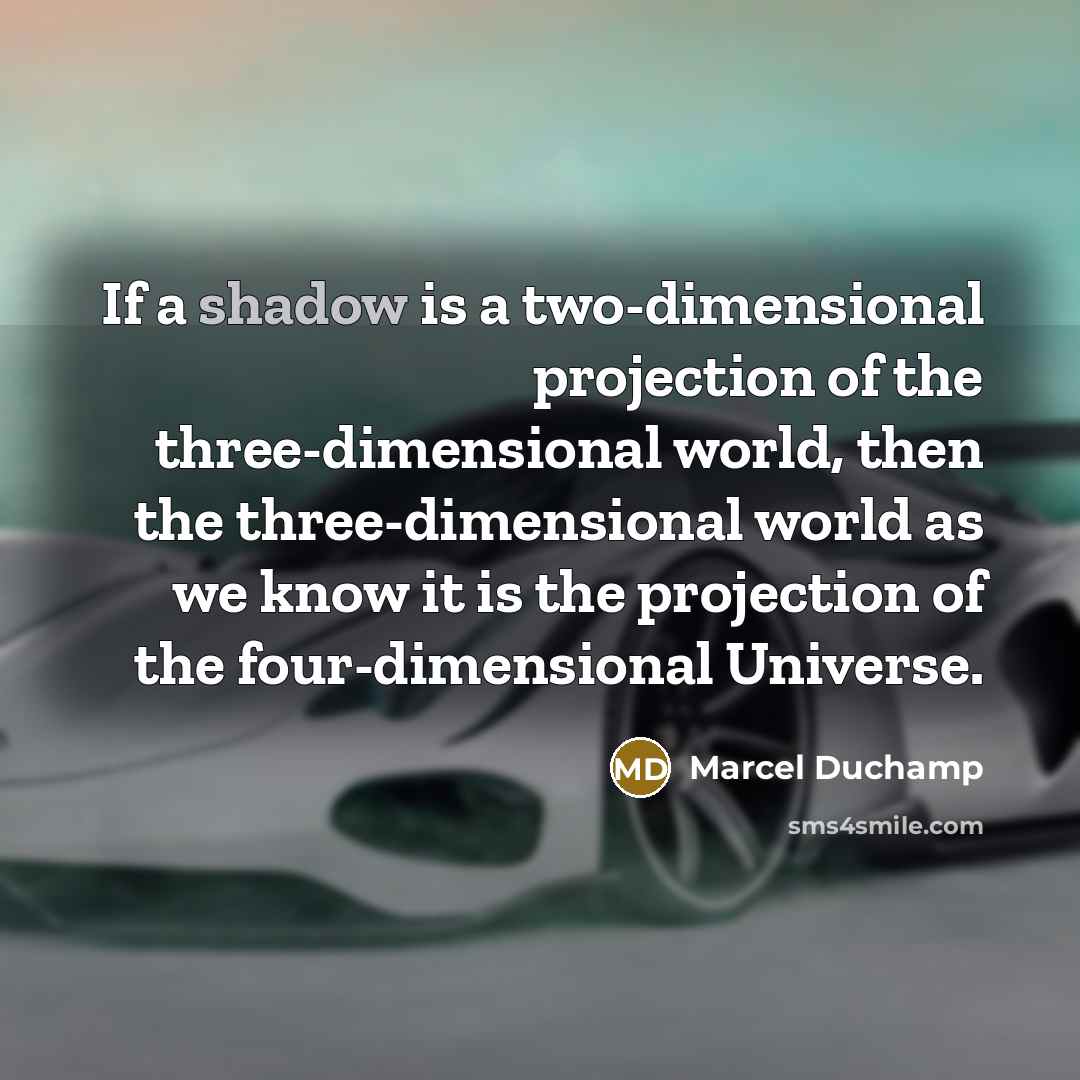 “If a shadow is a two-dimensional projection of the three-dimensional world, then the three-dimensional world as we know it is the projection of the four-dimensional Universe.” quote by Marcel Duchamp