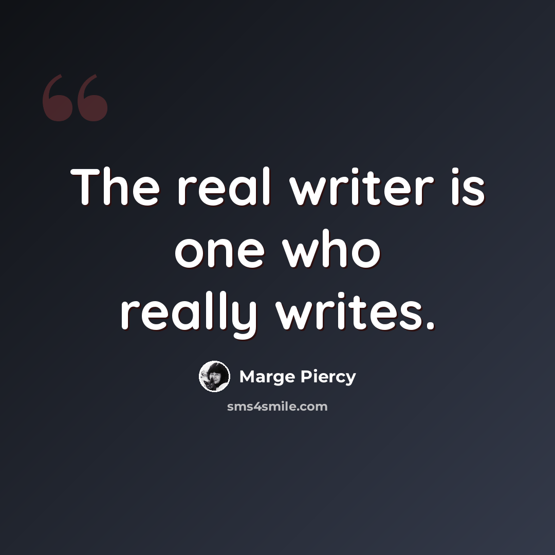 “The real writer is one who really writes.” quote by Marge Piercy