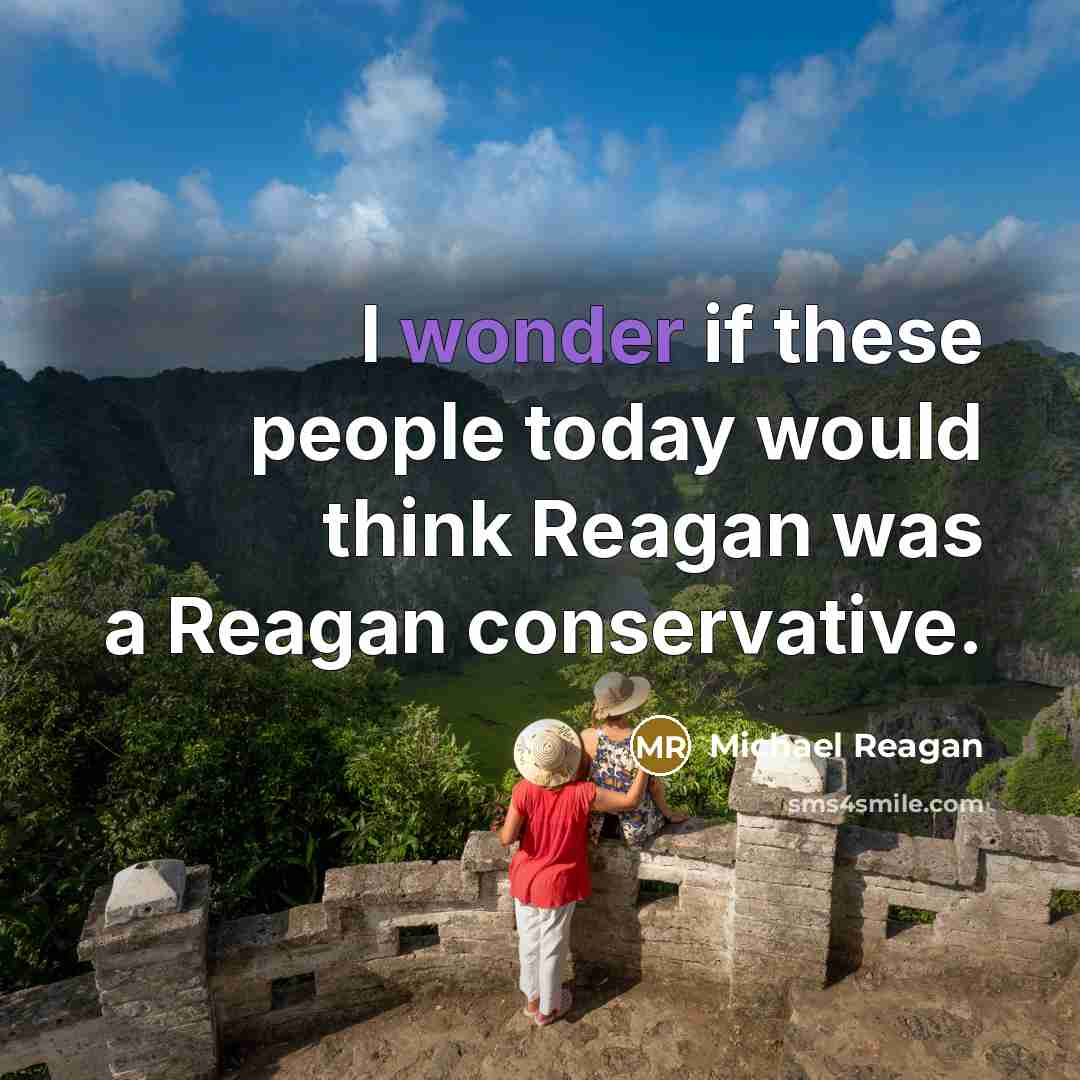 “I wonder if these people today would think Reagan was a Reagan conservative.” quote by Michael Reagan