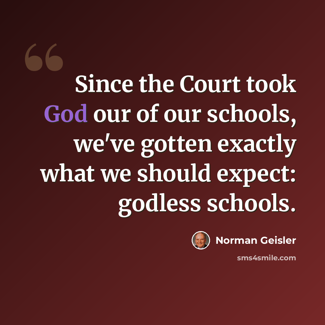 “Since the Court took God our of our schools, we've gotten exactly what we should expect: godless schools.” quote by Norman Geisler