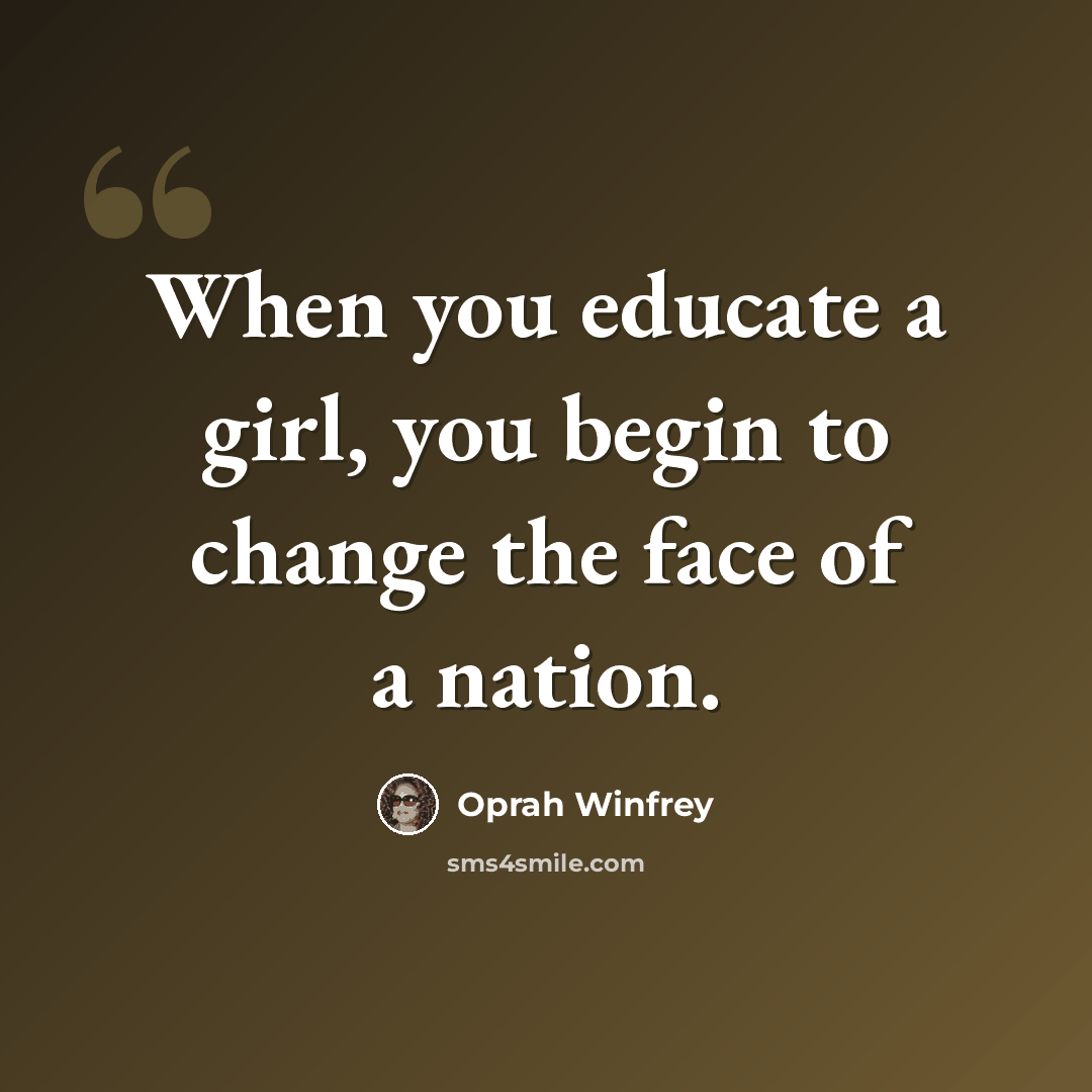 “When you educate a girl, you begin to change the face of a nation.” quote by Oprah Winfrey