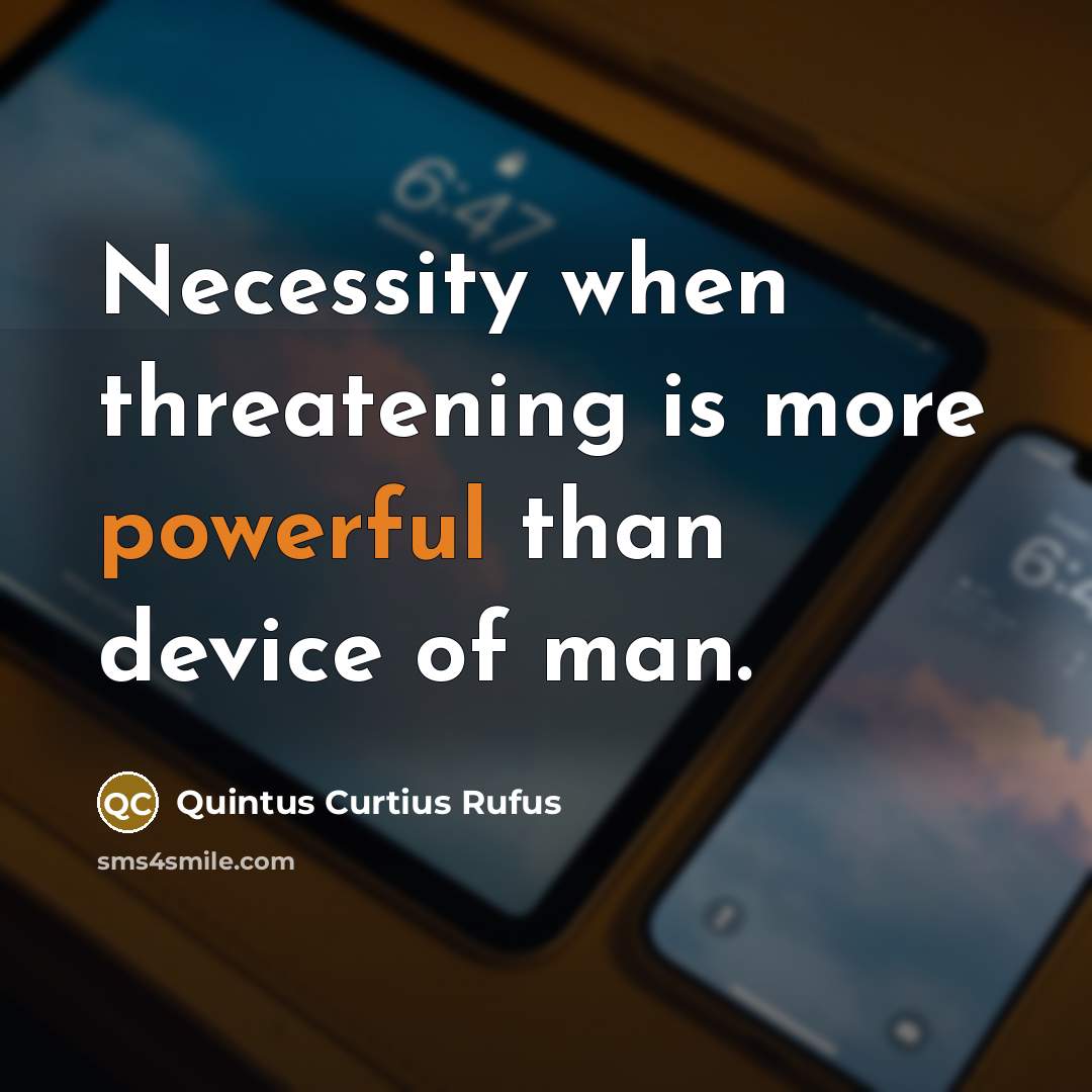“Necessity when threatening is more powerful than device of man.” quote by Quintus Curtius Rufus