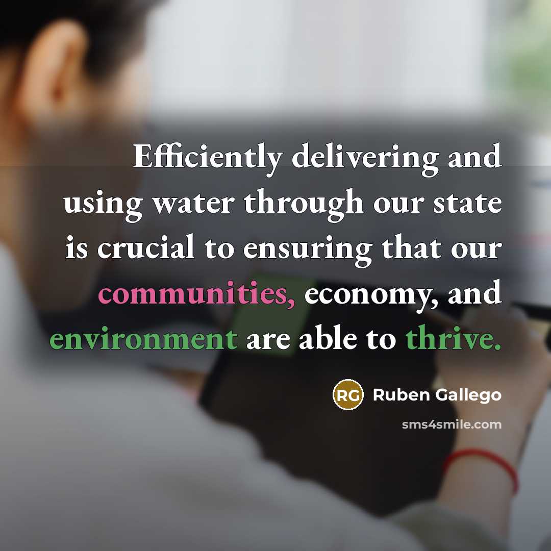“Efficiently delivering and using water through our state is crucial to ensuring that our communities, economy, and environment are able to thrive.” quote by Ruben Gallego