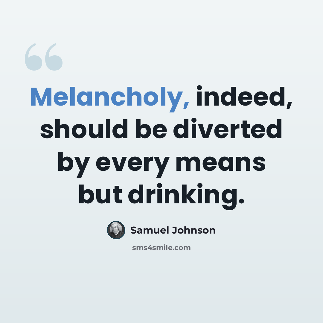 “Melancholy, indeed, should be diverted by every means but drinking.” quote by Samuel Johnson