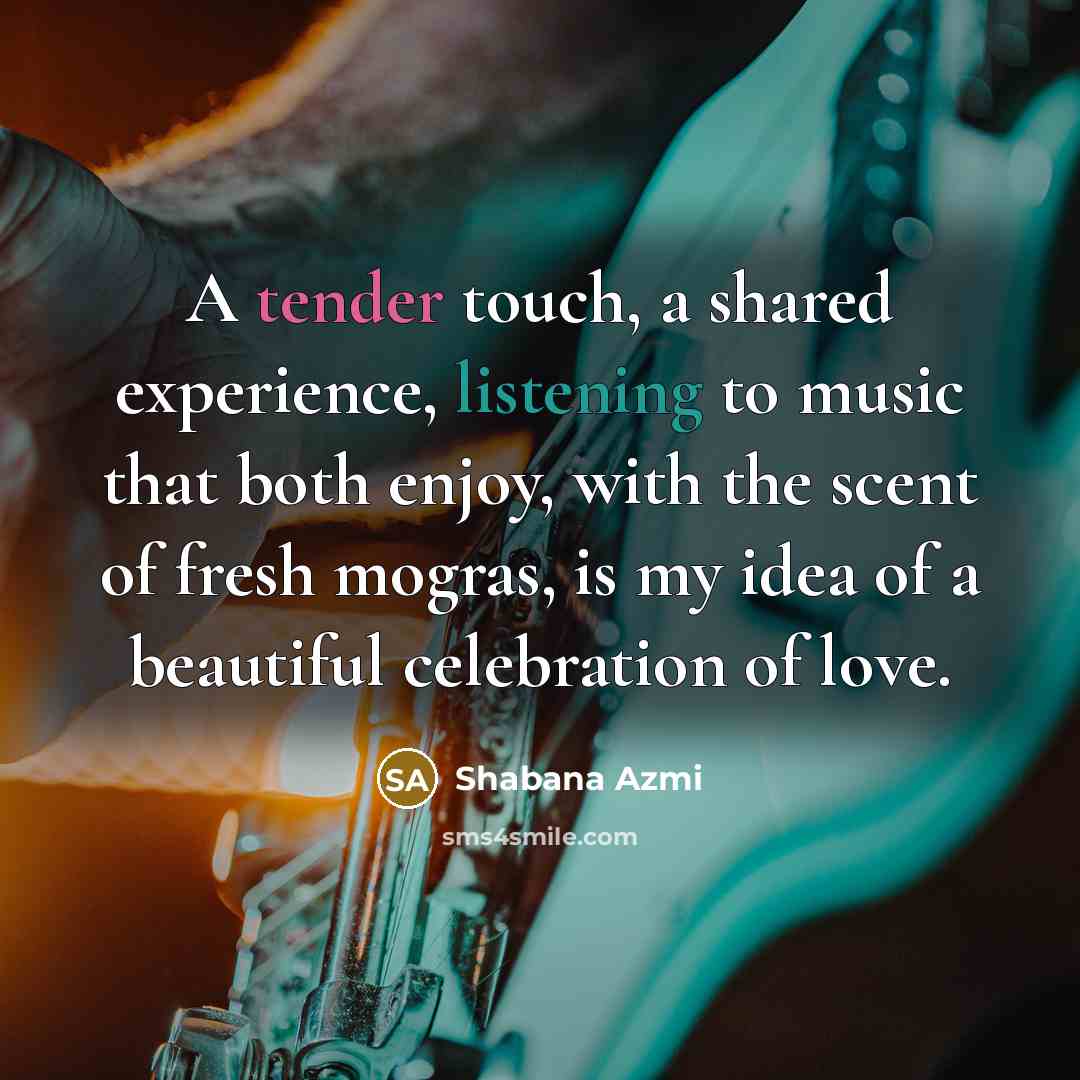 “A tender touch, a shared experience, listening to music that both enjoy, with the scent of fresh mogras, is my idea of a beautiful celebration of love.” quote by Shabana Azmi