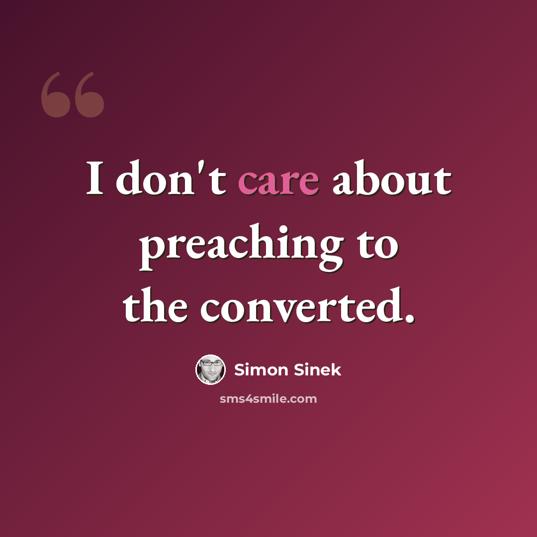 “I don't care about preaching to the converted.” quote by Simon Sinek