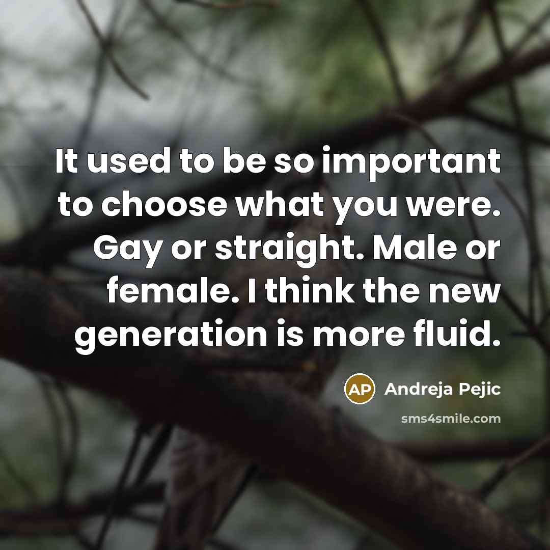 “It used to be so important to choose what you were. Gay or straight. Male or female. I think the new generation is more fluid.” quote by Andreja Pejic