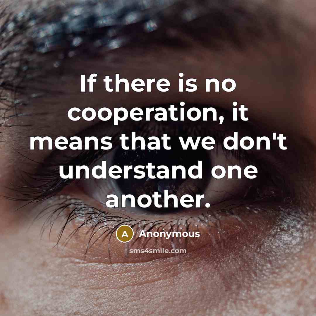 “If there is no cooperation, it means that we don't understand one another.” quote by Anonymous